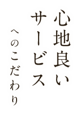 心地良いサービスへのこだわり