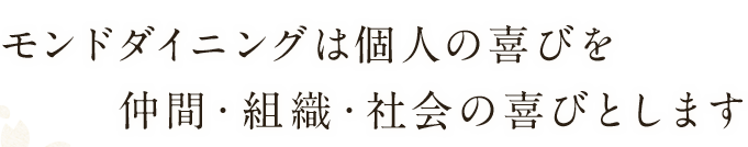 モンドダイニングは個人の喜びを仲間・組織・社会の喜びとします