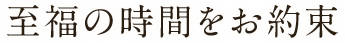 至福の時間をお約束